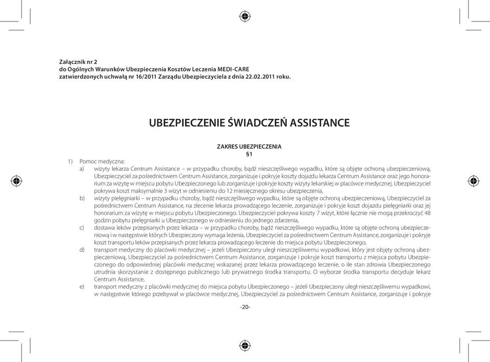 ubezpieczeniową, Ubezpieczyciel za pośrednictwem Centrum Assistance, zorganizuje i pokryje koszty dojazdu lekarza Centrum Assistance oraz jego honorarium za wizytę w miejscu pobytu Ubezpieczonego lub