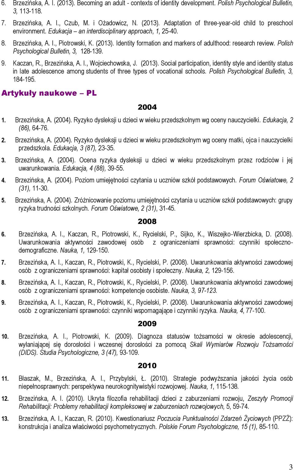 9. Kaczan, R., Brzezińska, A. I., Wojciechowska, J. (2013). Social participation, identity style and identity status in late adolescence among students of three types of vocational schools.