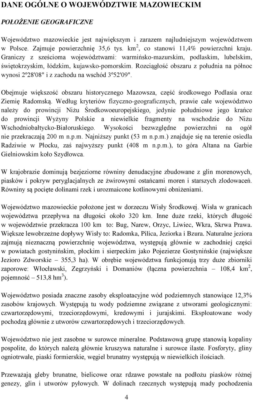 Rozciągłość obszaru z południa na północ wynosi 2º28'08" i z zachodu na wschód 3º52'09". Obejmuje większość obszaru historycznego Mazowsza, część środkowego Podlasia oraz Ziemię Radomską.