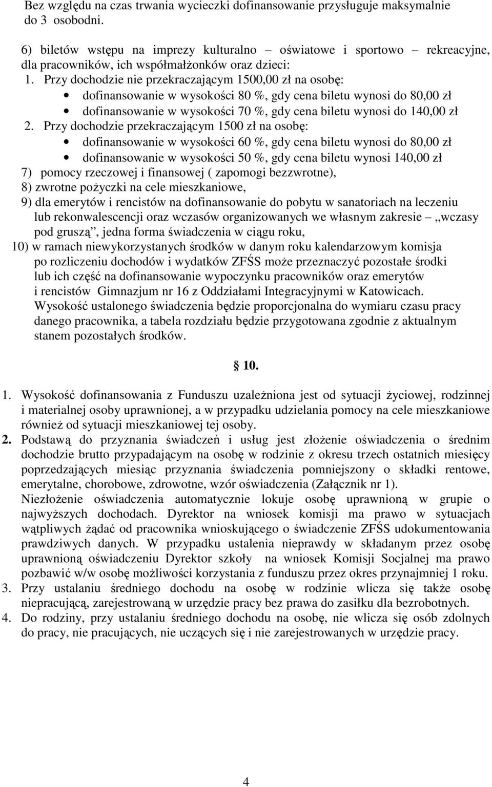 Przy dochodzie nie przekraczającym 1500,00 zł na osobę: dofinansowanie w wysokości 80 %, gdy cena biletu wynosi do 80,00 zł dofinansowanie w wysokości 70 %, gdy cena biletu wynosi do 140,00 zł 2.