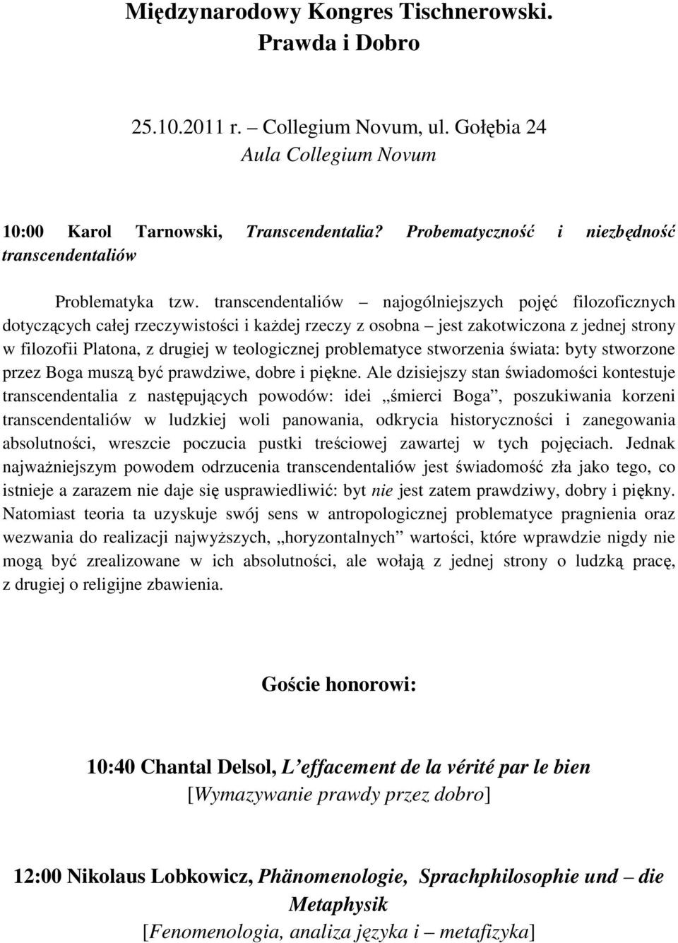 transcendentaliów najogólniejszych pojęć filozoficznych dotyczących całej rzeczywistości i każdej rzeczy z osobna jest zakotwiczona z jednej strony w filozofii Platona, z drugiej w teologicznej