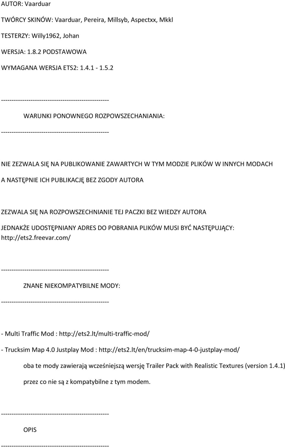 TEJ PACZKI BEZ WIEDZY AUTORA JEDNAKŻE UDOSTĘPNIANY ADRES DO POBRANIA PLIKÓW MUSI BYĆ NASTĘPUJĄCY: http://ets2.freevar.com/ ZNANE NIEKOMPATYBILNE MODY: - Multi Traffic Mod : http://ets2.