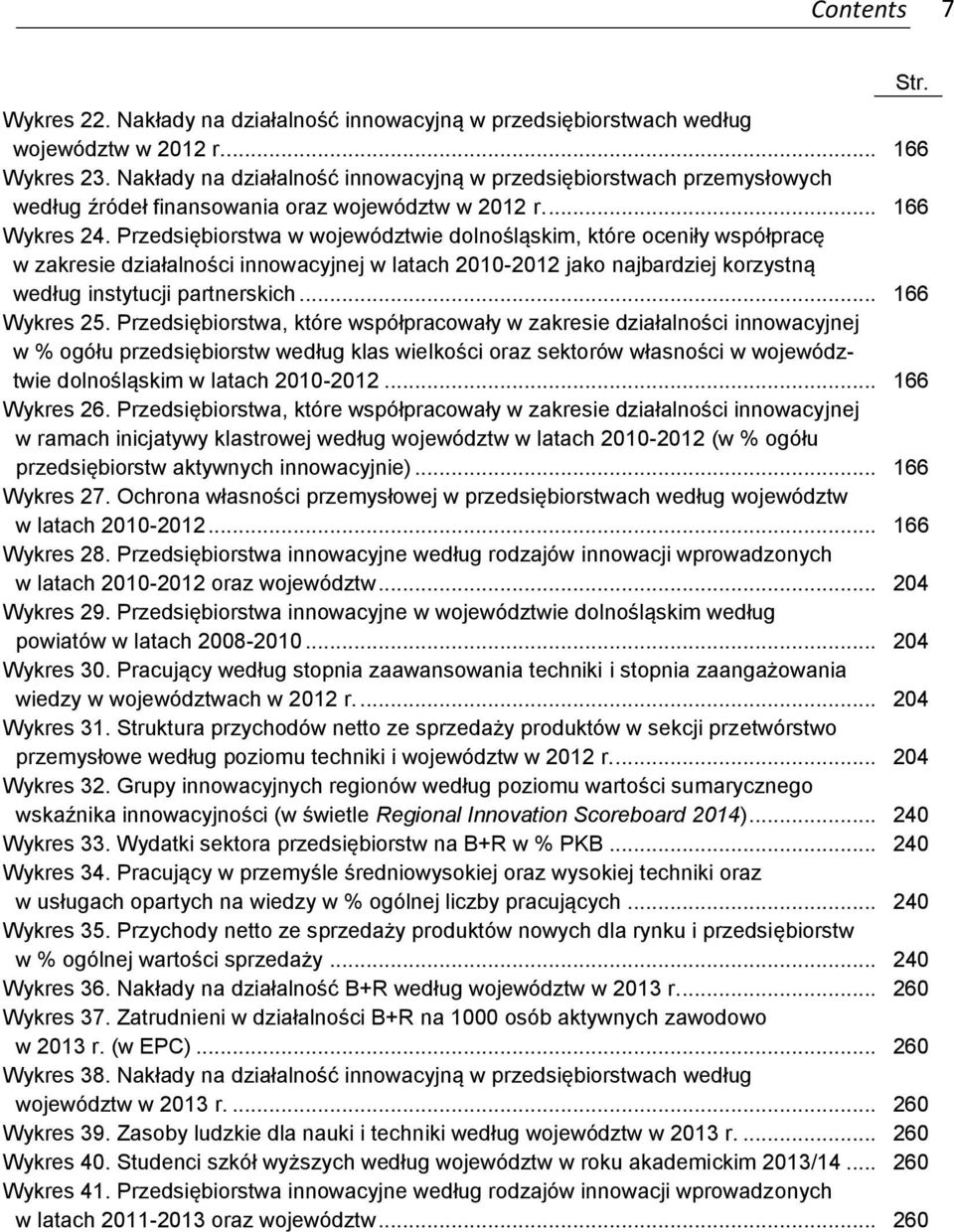 Przedsiębiorstwa w województwie dolnośląskim, które oceniły współpracę w zakresie działalności innowacyjnej w latach 2010-2012 jako najbardziej korzystną według instytucji partnerskich... 166 Wykres 25.