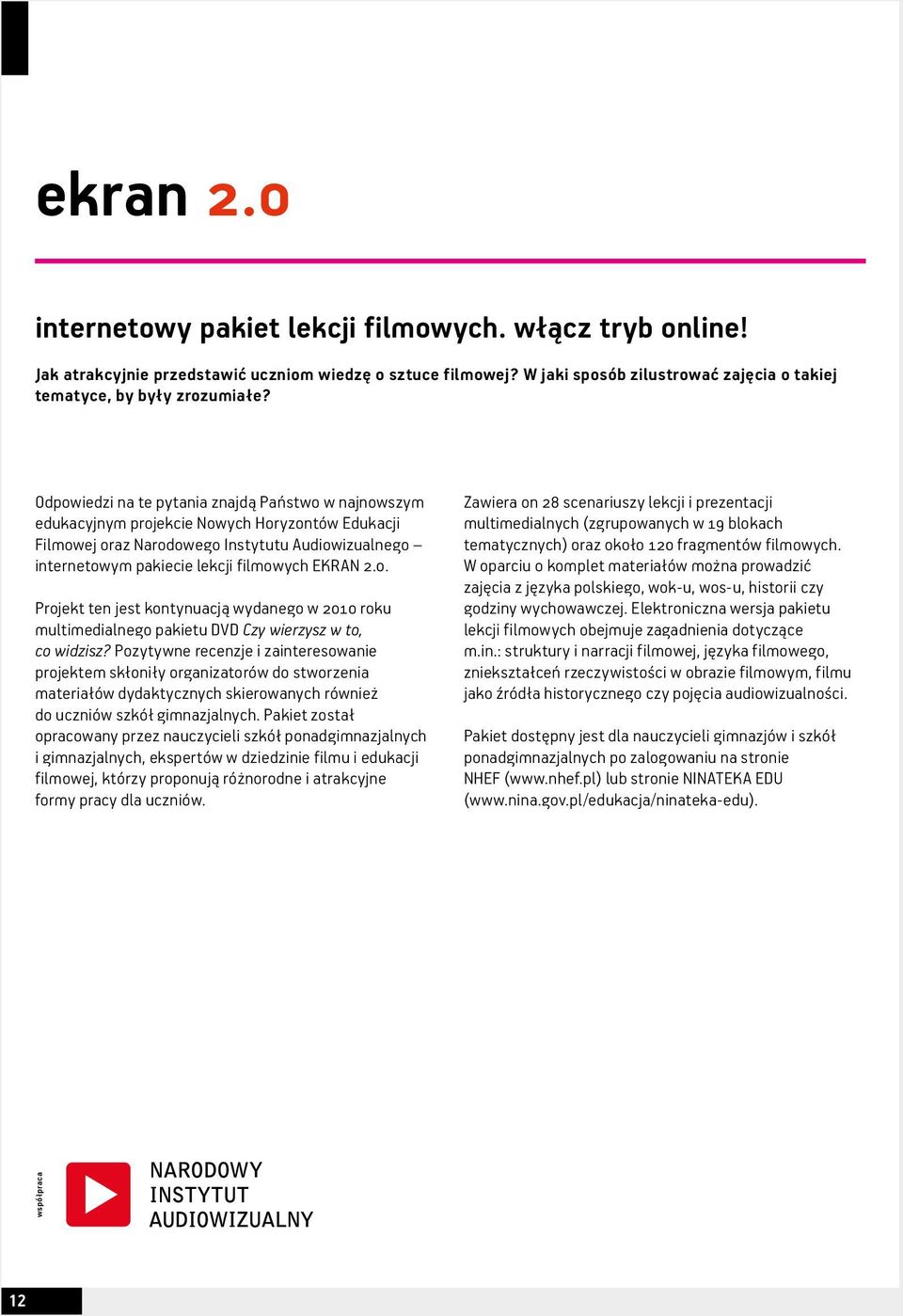 0. Projekt ten jest kontynuacją wydanego w 2010 roku multimedialnego pakietu DVD Czy wierzysz w to, co widzisz?