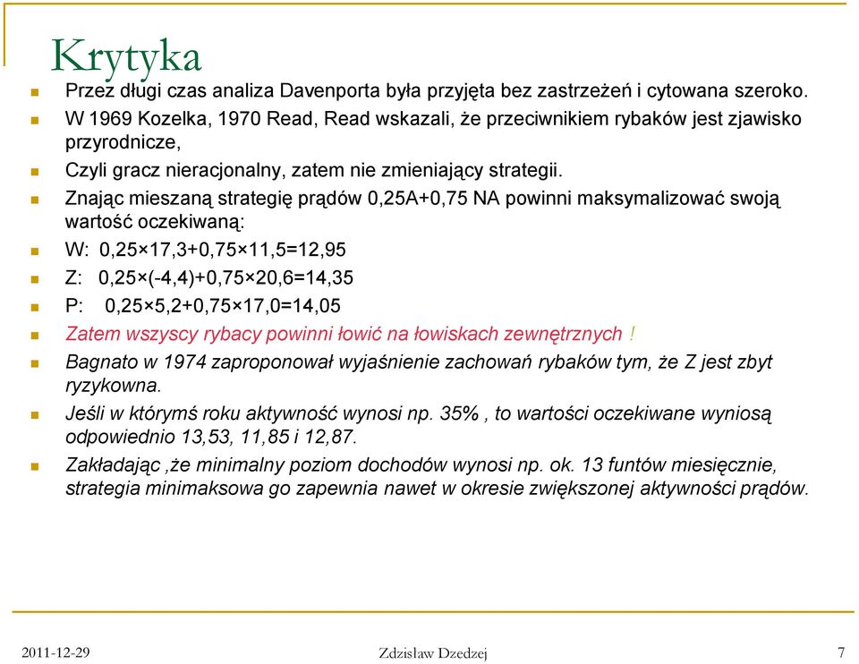 Znając mieszaną strategię prądów 0,25A+0,75 NA powinni maksymalizować swoją wartość oczekiwaną: W: 0,25 17,3+0,75 11,5=12,95 Z: 0,25 (-4,4)+0,75 20,6=14,35 P: 0,25 5,2+0,75 17,0=14,05 Zatem wszyscy