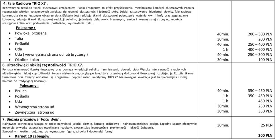 Efektem jest redukcja tkanki tłuszczowej, pobudzenie krążenia krwi i limfy oraz zagęszczanie kolagenu, redukcja tkanki tłuszczowej, redukcji cellulitu, ujędrnienie ciała, okolic brzusznych, ramion i