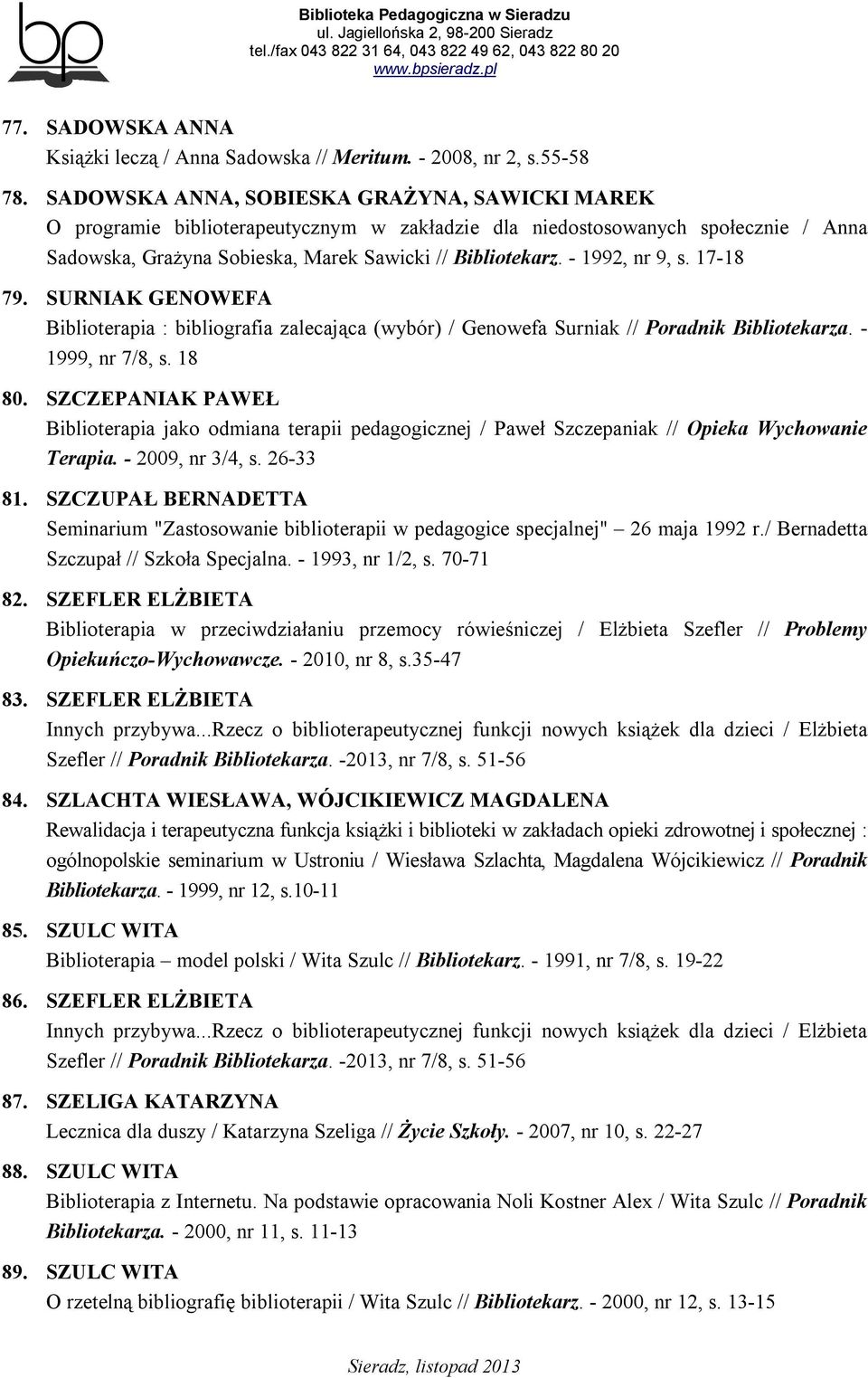 - 1992, nr 9, s. 17-18 79. SURNIAK GENOWEFA Biblioterapia : bibliografia zalecająca (wybór) / Genowefa Surniak // Poradnik Bibliotekarza. - 1999, nr 7/8, s. 18 80.