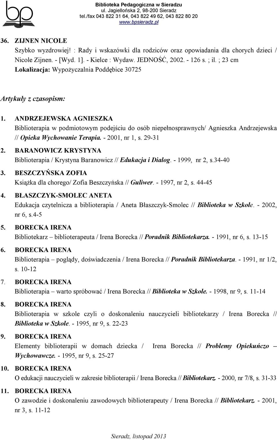 ANDRZEJEWSKA AGNIESZKA Biblioterapia w podmiotowym podejściu do osób niepełnosprawnych/ Agnieszka Andrzejewska // Opieka Wychowanie Terapia. - 2001, nr 1, s. 29-31 2.