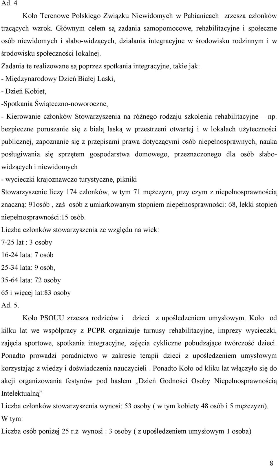 Zadania te realizowane są poprzez spotkania integracyjne, takie jak: - Międzynarodowy Dzień Białej Laski, - Dzień Kobiet, -Spotkania Świąteczno-noworoczne, - Kierowanie członków Stowarzyszenia na