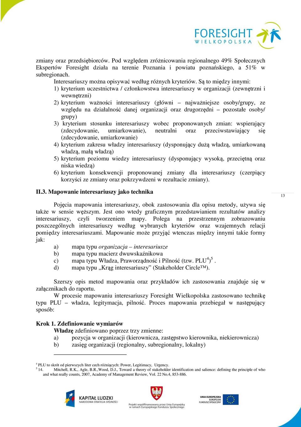 Są to między innymi: 1) kryterium uczestnictwa / członkowstwa interesariuszy w organizacji (zewnętrzni i wewnętrzni) 2) kryterium ważności interesariuszy (główni najważniejsze osoby/grupy, ze względu