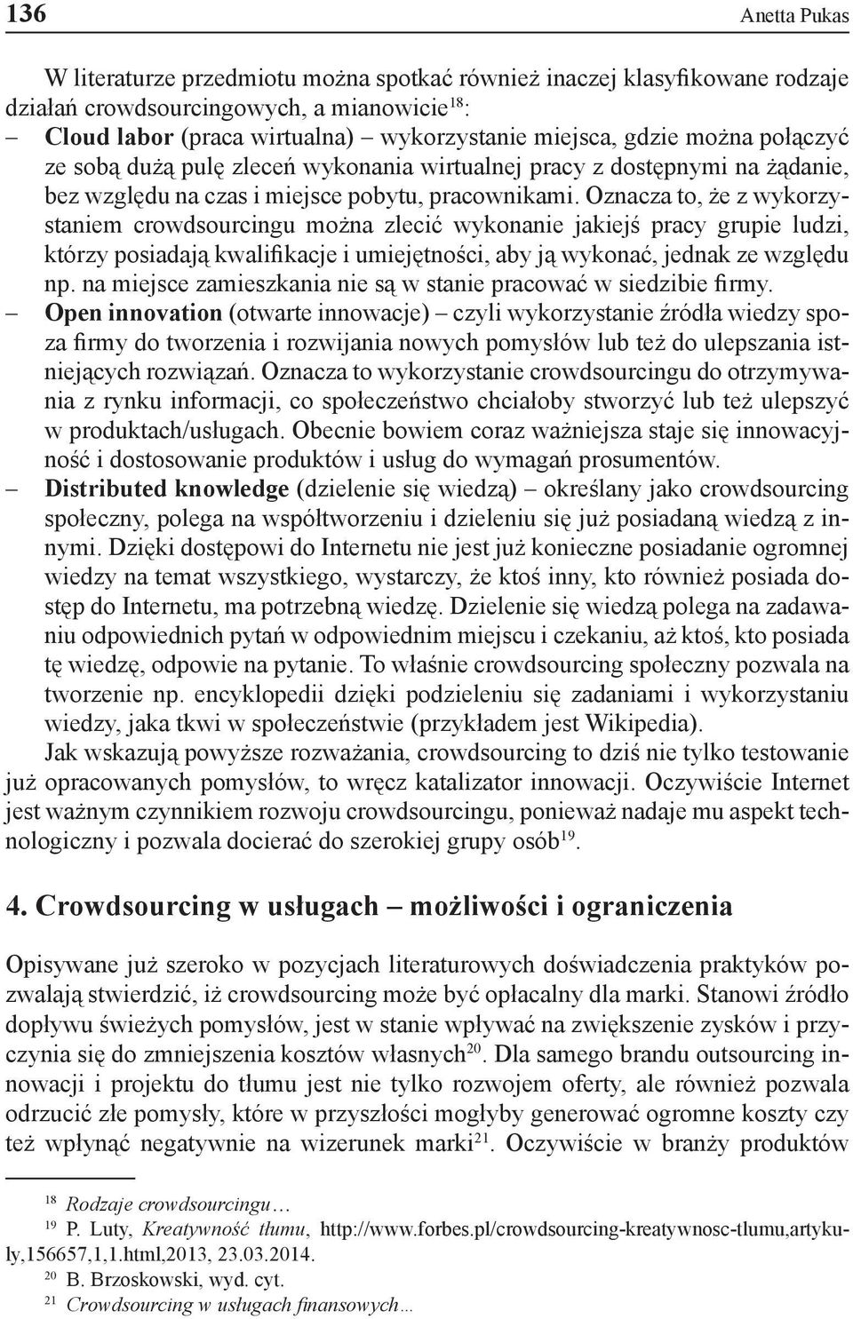 Oznacza to, że z wykorzystaniem crowdsourcingu można zlecić wykonanie jakiejś pracy grupie ludzi, którzy posiadają kwalifikacje i umiejętności, aby ją wykonać, jednak ze względu np.