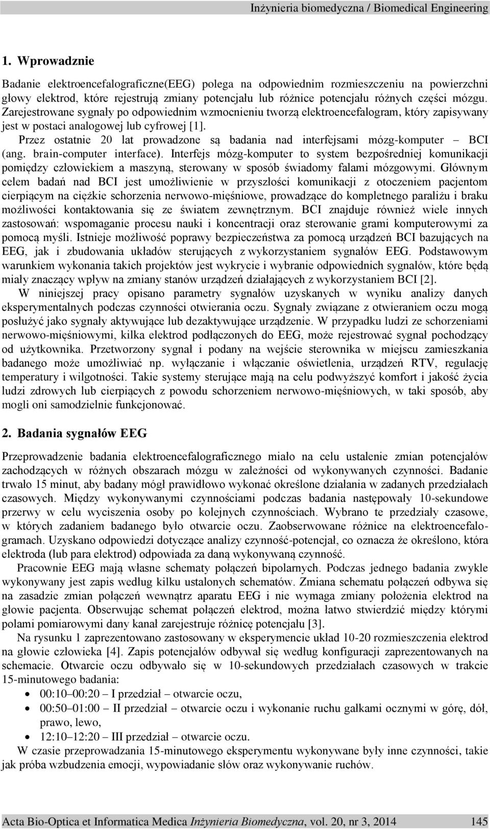 Przez ostatnie 20 lat prowadzone są badania nad interfejsami mózg-komputer BCI (ang. brain-computer interface).