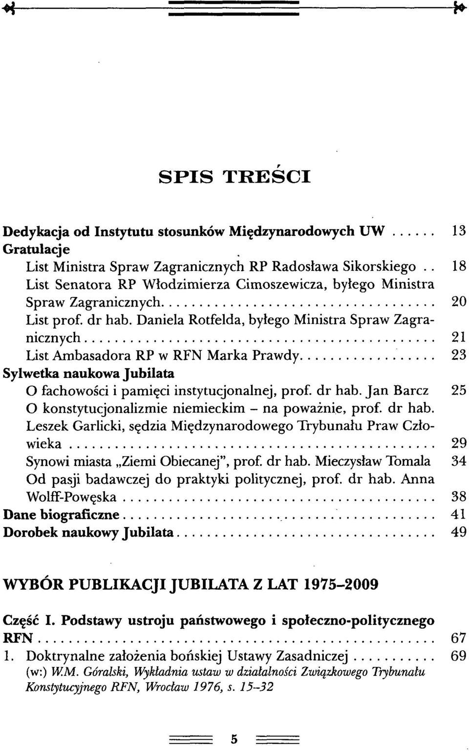 Daniela Rotfelda, byłego Ministra Spraw Zagranicznych 21 List Ambasadora RP w RFN Marka Prawdy 23 Sylwetka naukowa Jubilata O fachowości i pamięci instytucjonalnej, prof. dr hab.