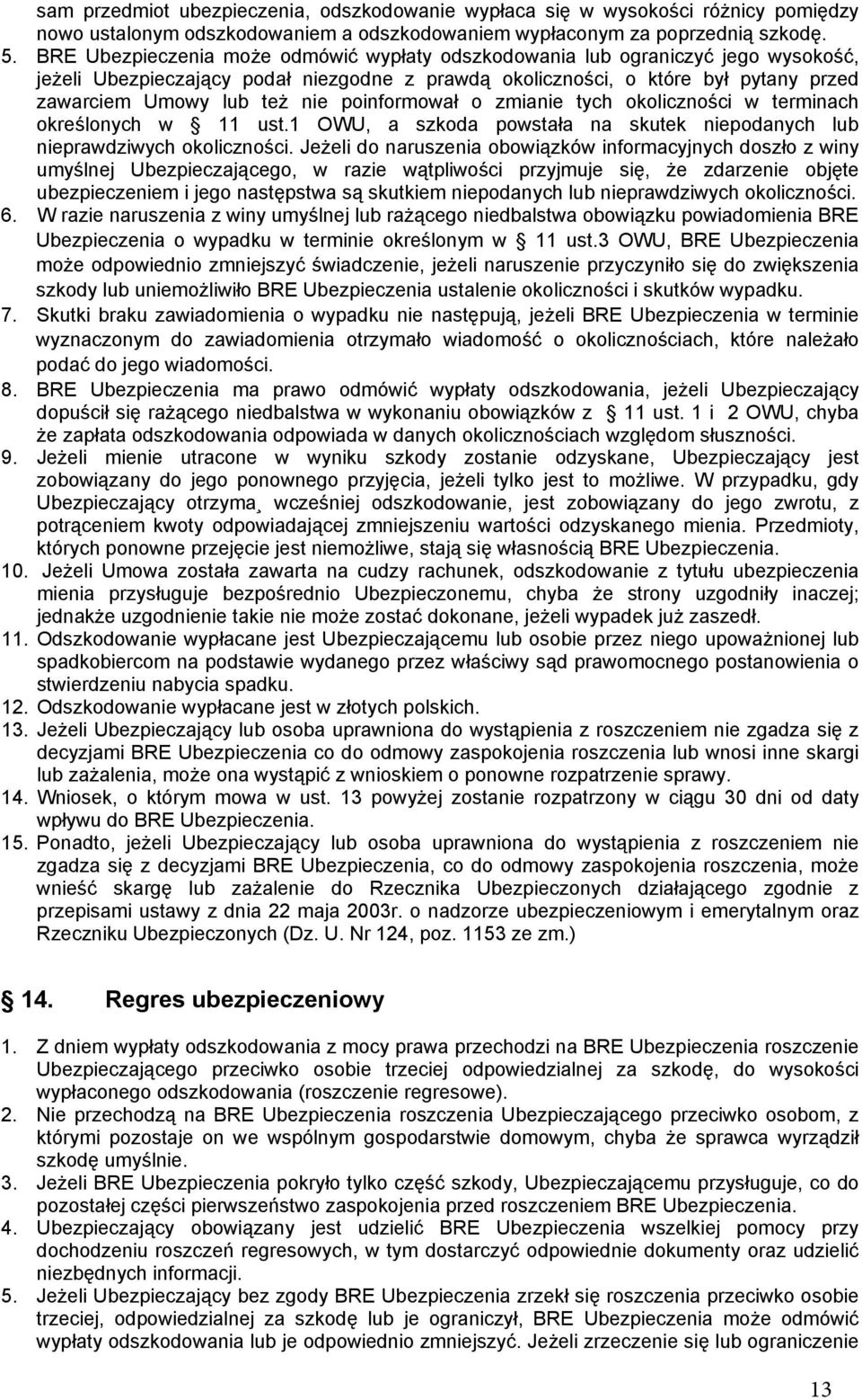 poinformował o zmianie tych okoliczności w terminach określonych w 11 ust.1 OWU, a szkoda powstała na skutek niepodanych lub nieprawdziwych okoliczności.
