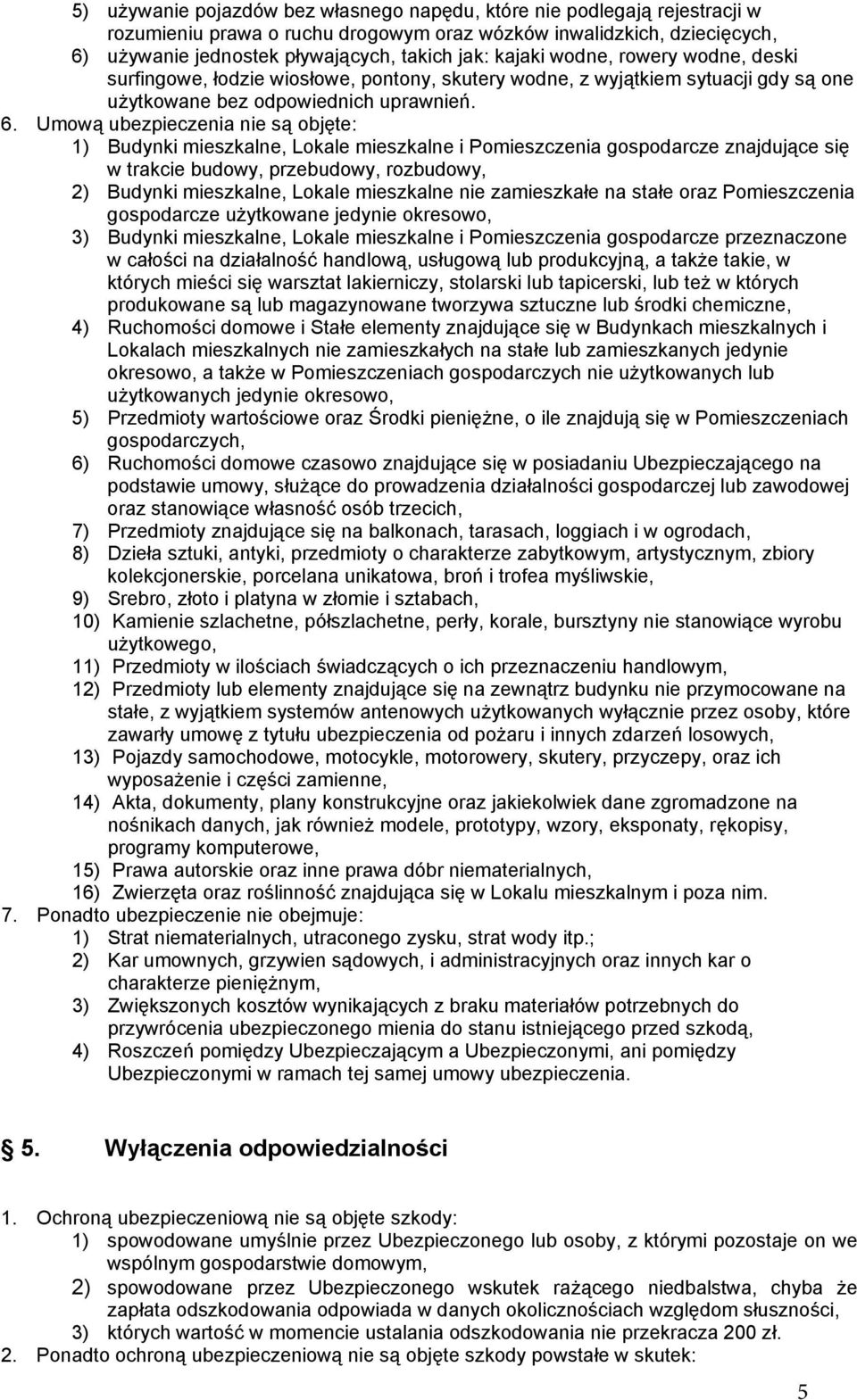 Umową ubezpieczenia nie są objęte: 1) Budynki mieszkalne, Lokale mieszkalne i Pomieszczenia gospodarcze znajdujące się w trakcie budowy, przebudowy, rozbudowy, 2) Budynki mieszkalne, Lokale