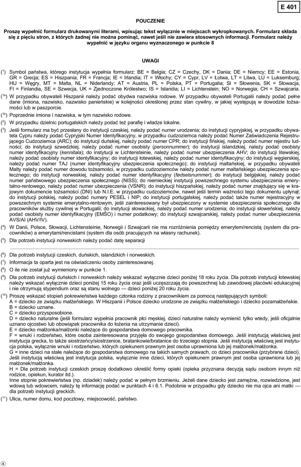 Formularz należy wypełnić w języku organu wyznaczonego w punkcie 8 UWAGI ( 1 ) Symbol państwa, którego instytucja wypełnia formularz: BE = Belgia; CZ = Czechy, DK = Dania; DE = Niemcy; EE = Estonia,