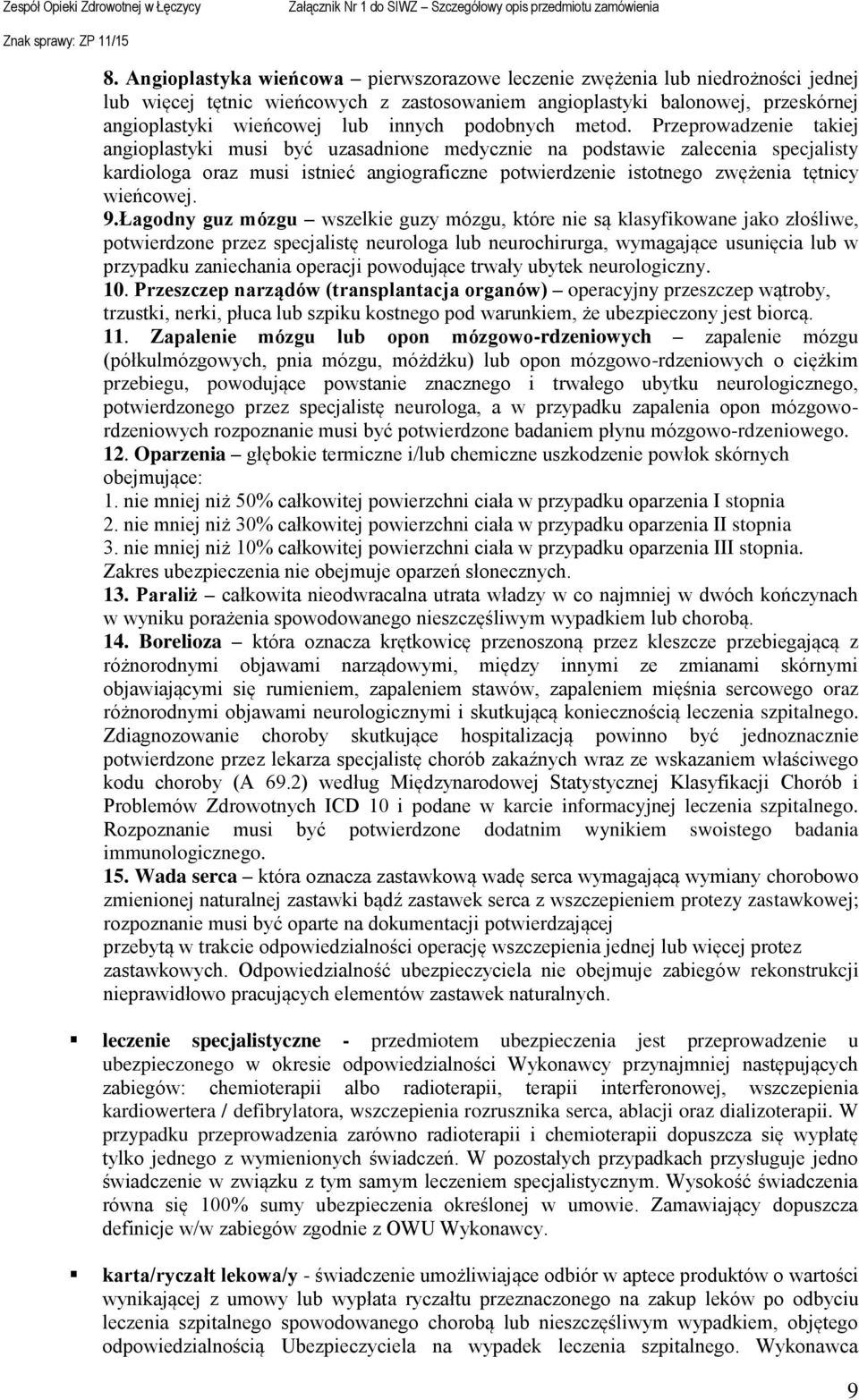 Przeprowadzenie takiej angioplastyki musi być uzasadnione medycznie na podstawie zalecenia specjalisty kardiologa oraz musi istnieć angiograficzne potwierdzenie istotnego zwężenia tętnicy wieńcowej.