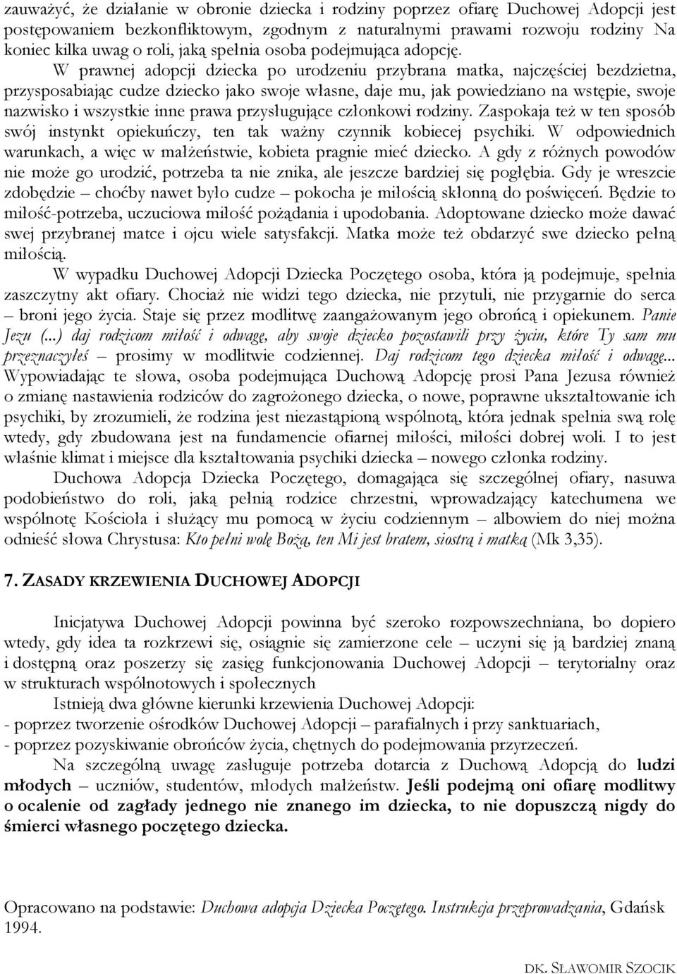 W prawnej adopcji dziecka po urodzeniu przybrana matka, najczęściej bezdzietna, przysposabiając cudze dziecko jako swoje własne, daje mu, jak powiedziano na wstępie, swoje nazwisko i wszystkie inne