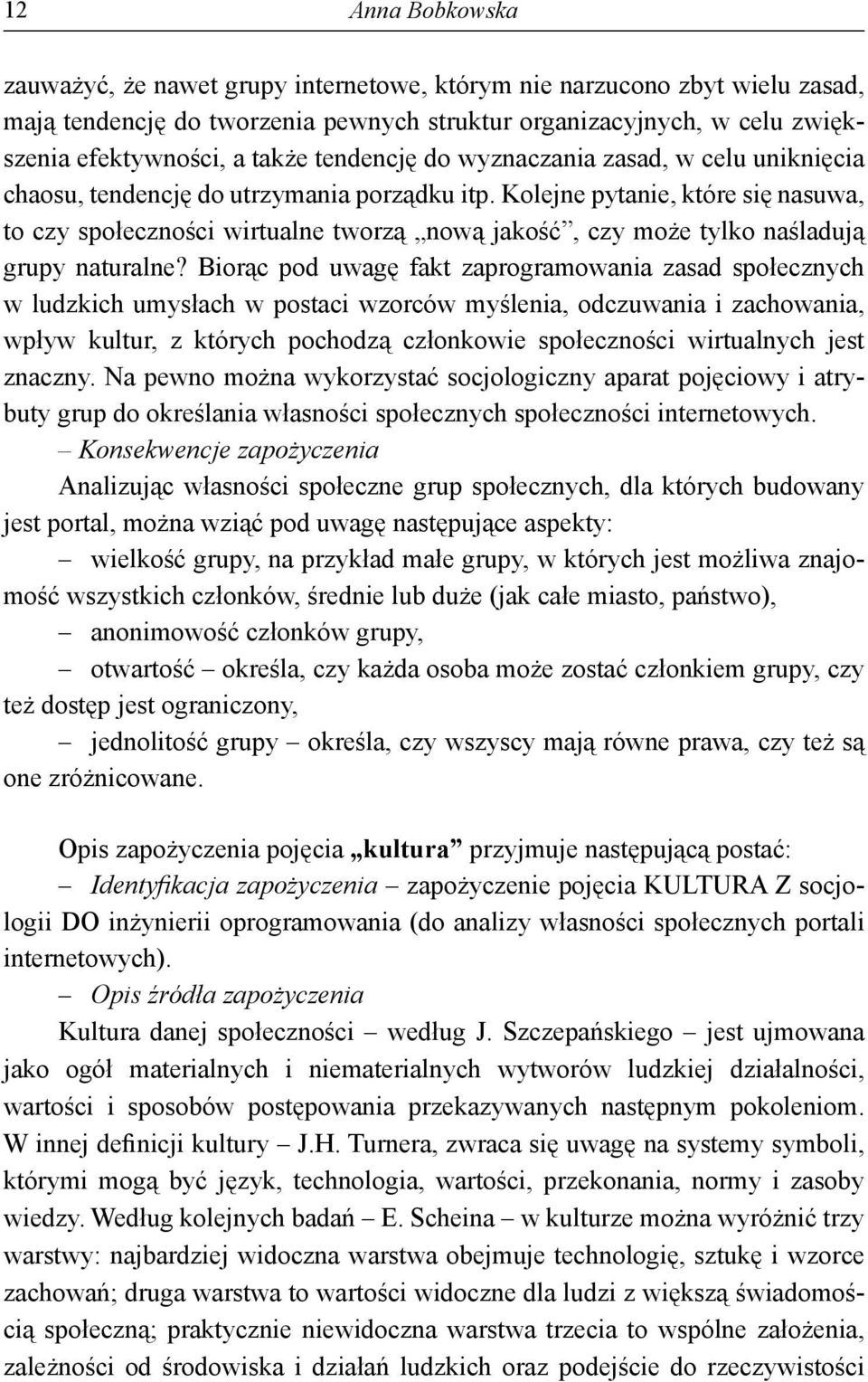 Kolejne pytanie, które się nasuwa, to czy społeczności wirtualne tworzą nową jakość, czy może tylko naśladują grupy naturalne?