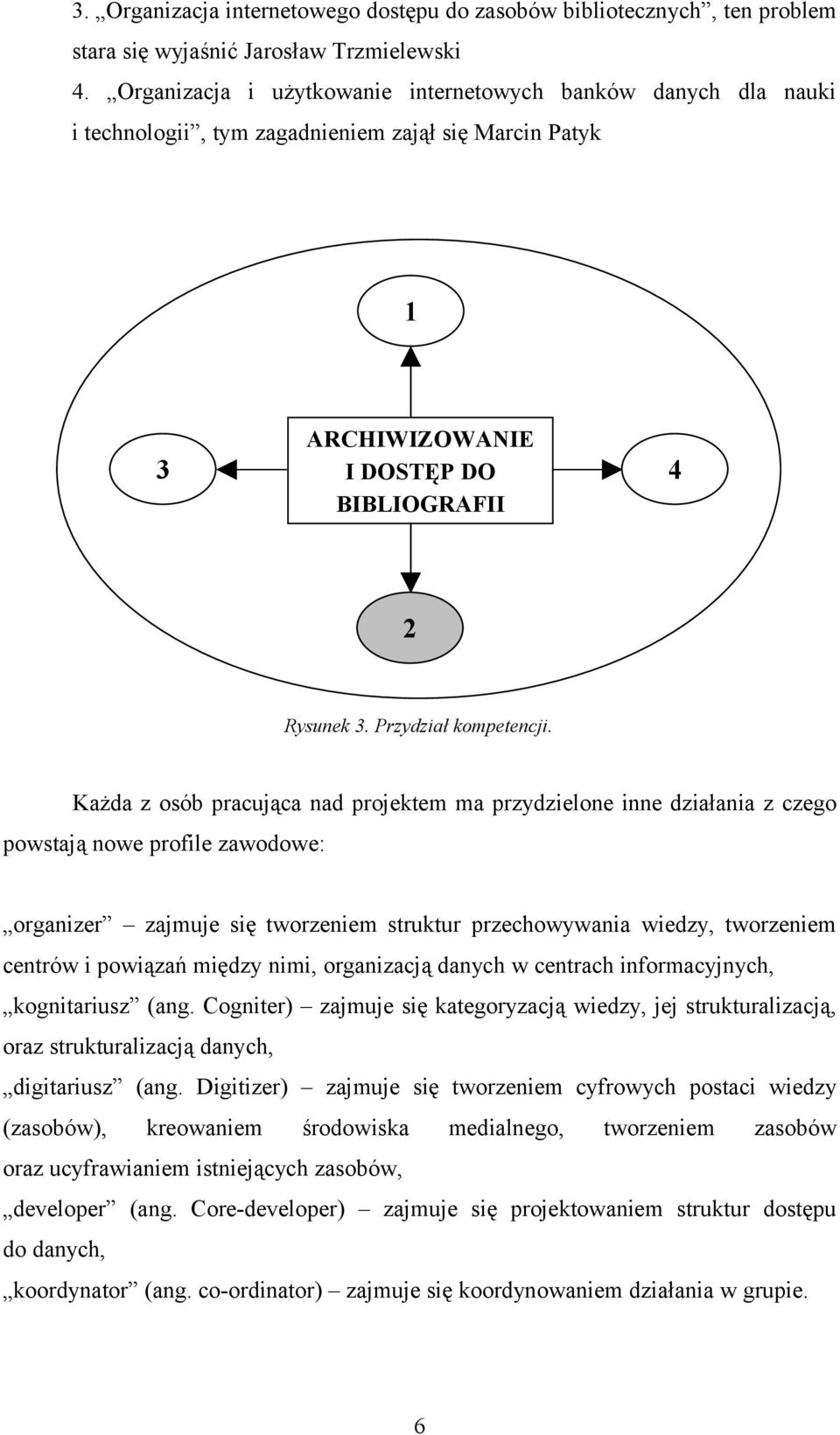 Każda z osób pracująca nad projektem ma przydzielone inne działania z czego powstają nowe profile zawodowe: organizer zajmuje się tworzeniem struktur przechowywania wiedzy, tworzeniem centrów i