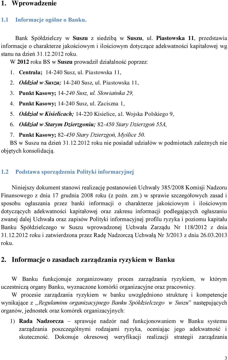 W 2012 roku BS w Suszu prowadził działalność poprzez: 1. Centrala; 14-240 Susz, ul. Piastowska 11, 2. Oddział w Suszu; 14-240 Susz, ul. Piastowska 11, 3. Punkt Kasowy; 14-240 Susz, ul.