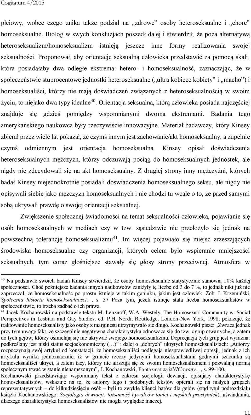 Proponował, aby orientację seksualną człowieka przedstawić za pomocą skali, która posiadałaby dwa odległe ekstrema: hetero- i homoseksualność, zaznaczając, że w społeczeństwie stuprocentowe jednostki