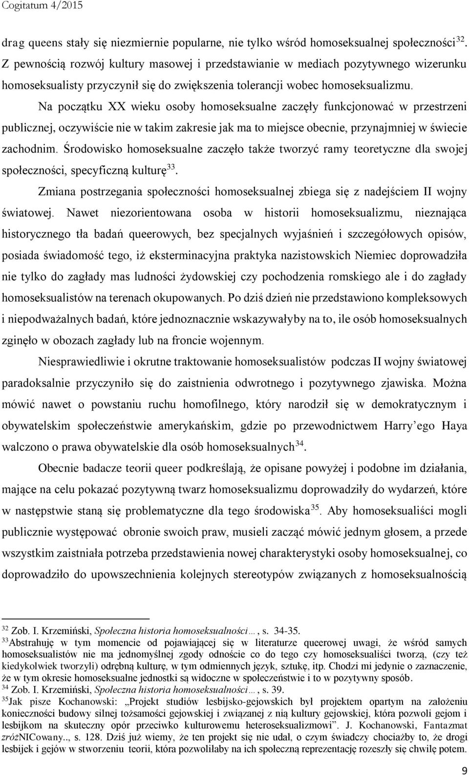 Na początku XX wieku osoby homoseksualne zaczęły funkcjonować w przestrzeni publicznej, oczywiście nie w takim zakresie jak ma to miejsce obecnie, przynajmniej w świecie zachodnim.