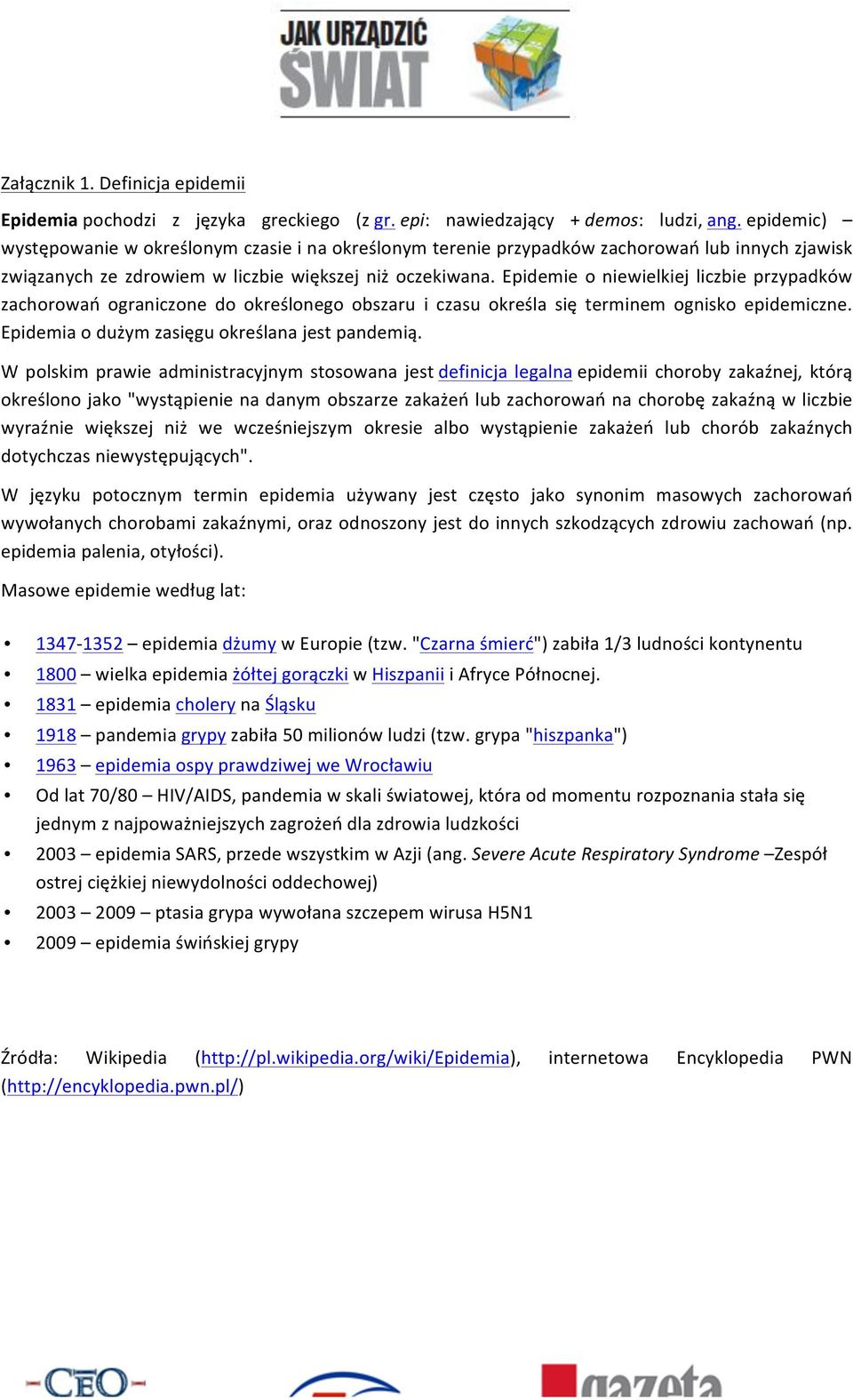 Epidemie o niewielkiej liczbie przypadków zachorowań ograniczone do określonego obszaru i czasu określa się terminem ognisko epidemiczne. Epidemia o dużym zasięgu określana jest pandemią.