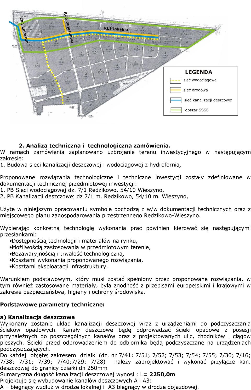 Proponowane rozwiązania technologiczne i techniczne inwestycji zostały zdefiniowane w dokumentacji technicznej przedmiotowej inwestycji: 1. PB Sieci wodociągowej dz. 7/1 Redzikowo, 54/10 Wieszyno, 2.