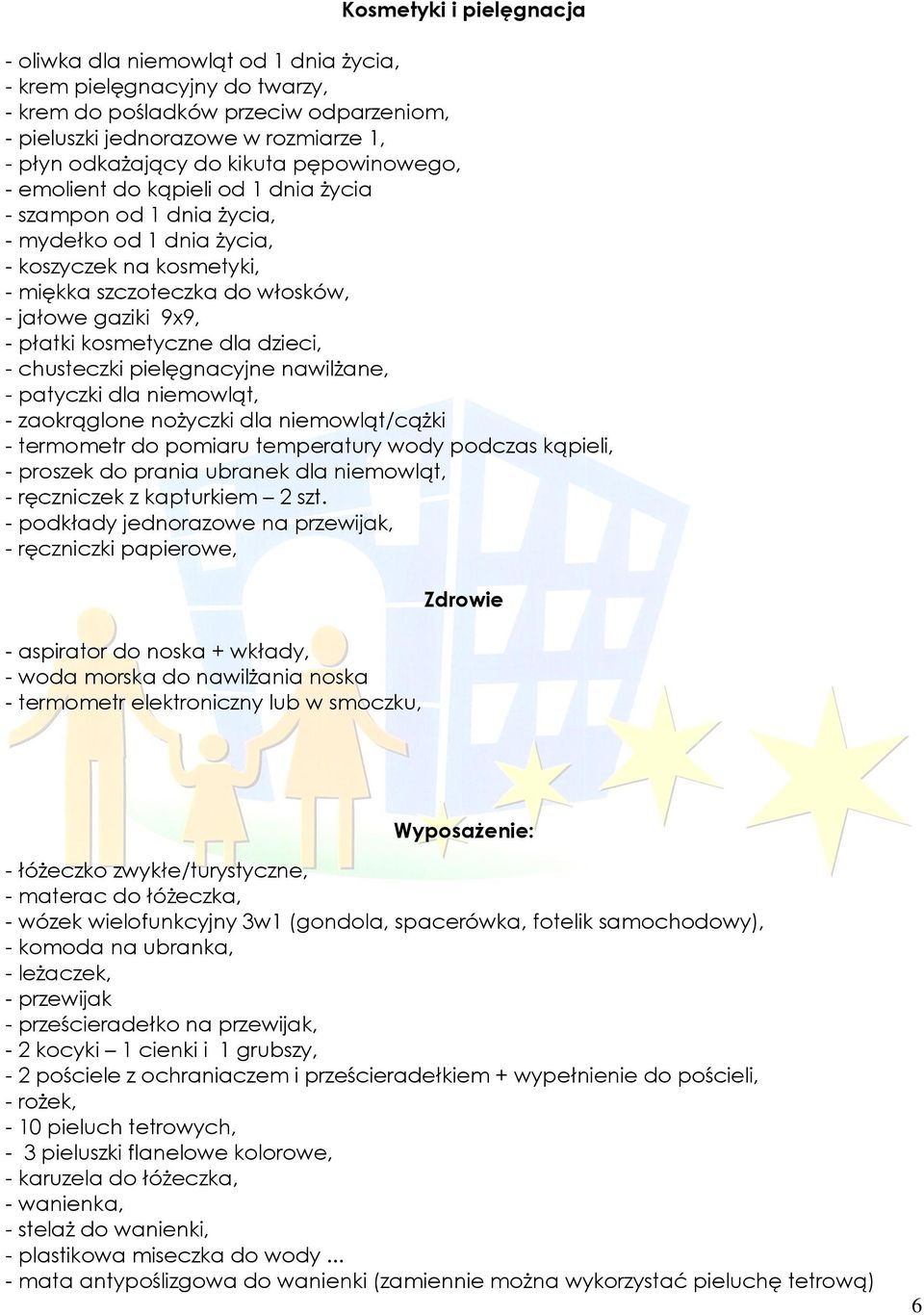 płatki kosmetyczne dla dzieci, - chusteczki pielęgnacyjne nawilżane, - patyczki dla niemowląt, - zaokrąglone nożyczki dla niemowląt/cążki - termometr do pomiaru temperatury wody podczas kąpieli, -