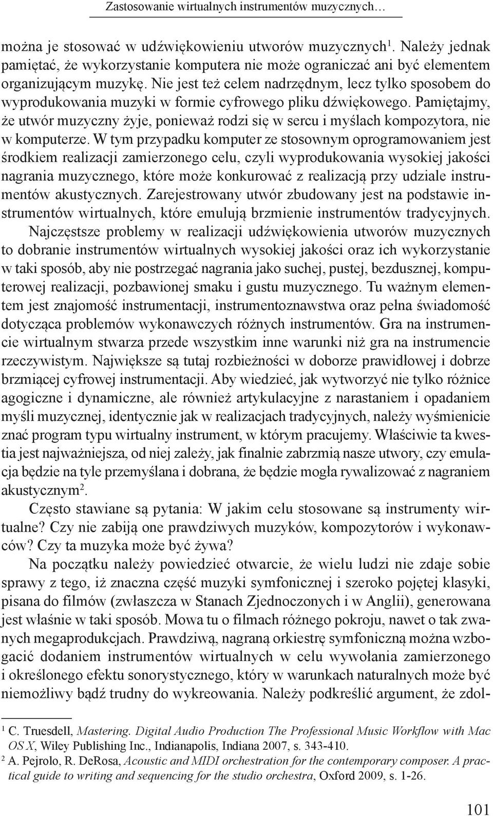 Nie jest też celem nadrzędnym, lecz tylko sposobem do wyprodukowania muzyki w formie cyfrowego pliku dźwiękowego.