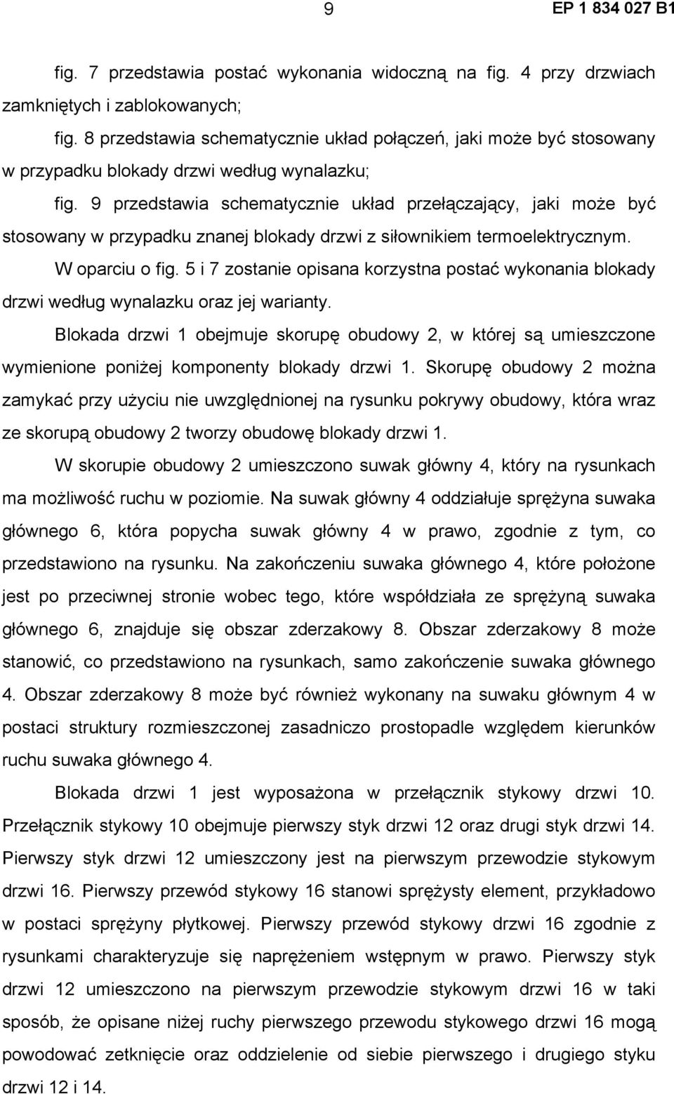 9 przedstawia schematycznie układ przełączający, jaki może być stosowany w przypadku znanej blokady drzwi z siłownikiem termoelektrycznym. W oparciu o fig.