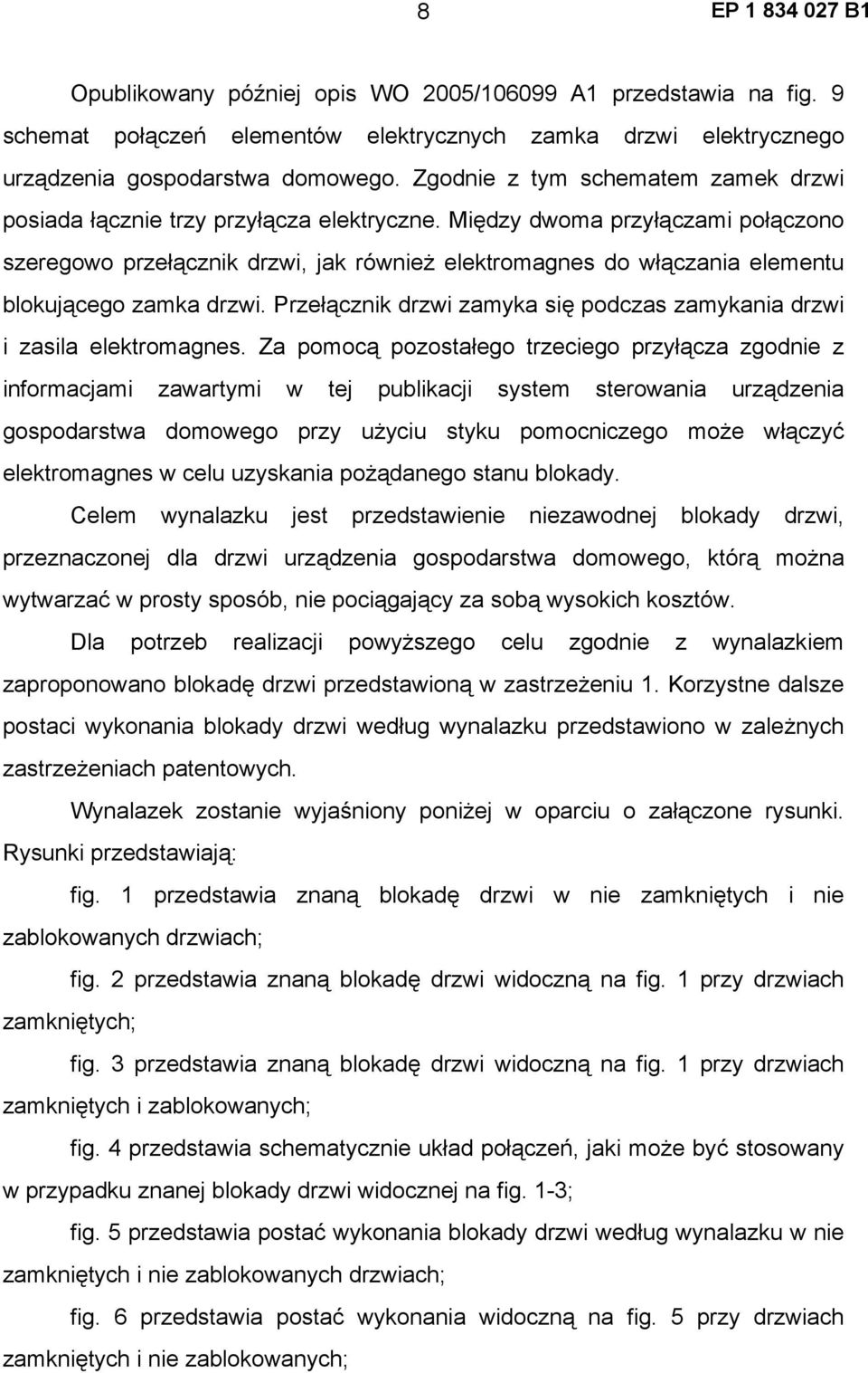 Między dwoma przyłączami połączono szeregowo przełącznik drzwi, jak również elektromagnes do włączania elementu blokującego zamka drzwi.