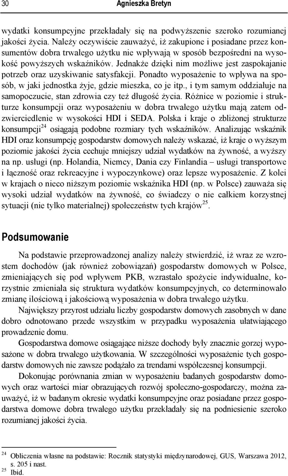 Jednakże dzięki nim możliwe jest zaspokajanie potrzeb oraz uzyskiwanie satysfakcji. Ponadto wyposażenie to wpływa na sposób, w jaki jednostka żyje, gdzie mieszka, co je itp.