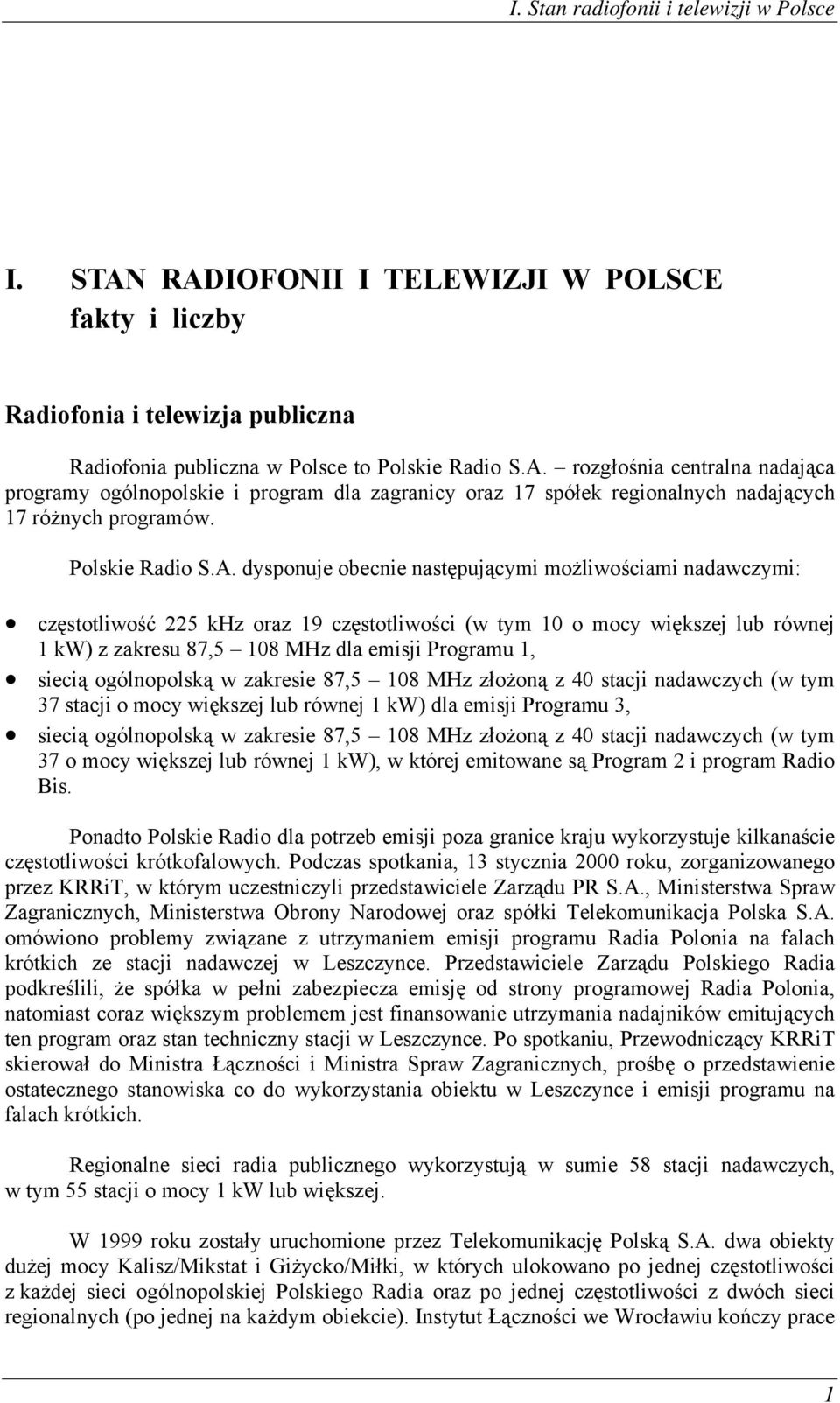 dysponuje obecnie następującymi możliwościami nadawczymi: częstotliwość 225 khz oraz 19 częstotliwości (w tym 10 o mocy większej lub równej 1 kw) z zakresu 87,5 108 MHz dla emisji Programu 1, siecią