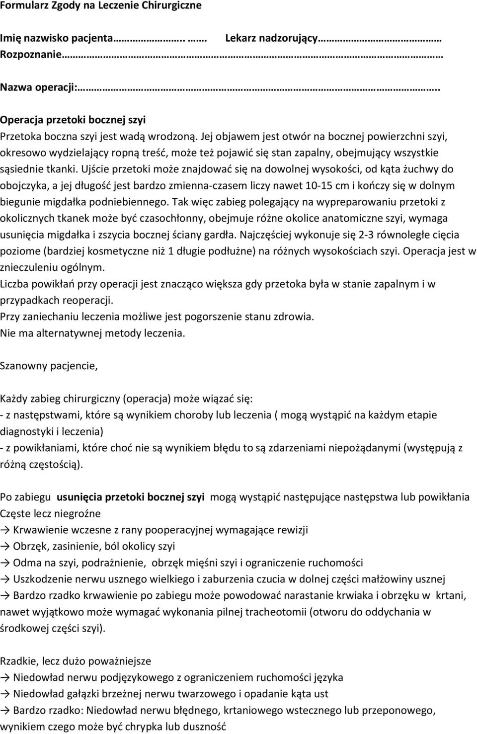 Ujście przetoki może znajdować się na dowolnej wysokości, od kąta żuchwy do obojczyka, a jej długość jest bardzo zmienna-czasem liczy nawet 10-15 cm i kończy się w dolnym biegunie migdałka