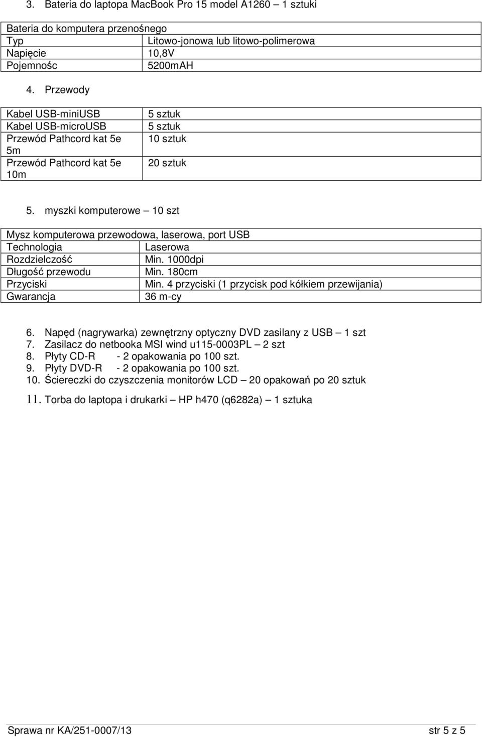 myszki komputerowe 10 szt Mysz komputerowa przewodowa, laserowa, port USB Technologia Laserowa Min. 1000dpi Długość przewodu Min. 180cm Przyciski Min.