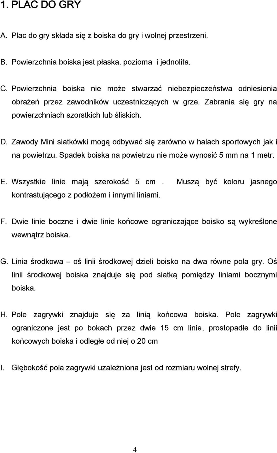 Zawody Mini siatkówki mogą odbywać się zarówno w halach sportowych jak i na powietrzu. Spadek boiska na powietrzu nie może wynosić 5 mm na 1 metr. E. Wszystkie linie mają szerokość 5 cm.