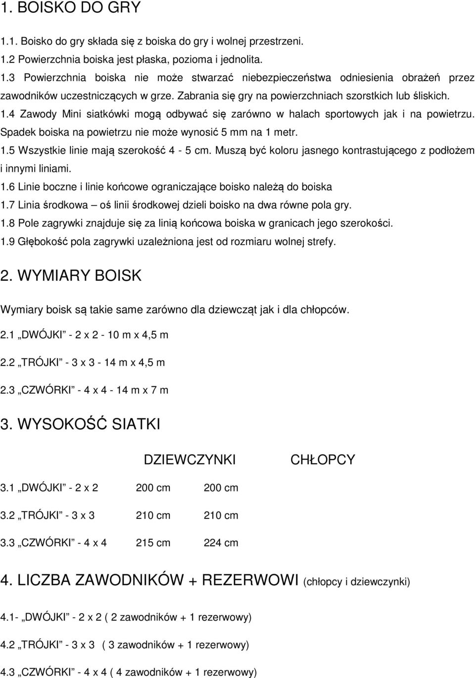 Spadek boiska na powietrzu nie może wynosić 5 mm na 1 metr. 1.5 Wszystkie linie mają szerokość 4-5 cm. Muszą być koloru jasnego kontrastującego z podłożem i innymi liniami. 1.6 Linie boczne i linie końcowe ograniczające boisko należą do boiska 1.