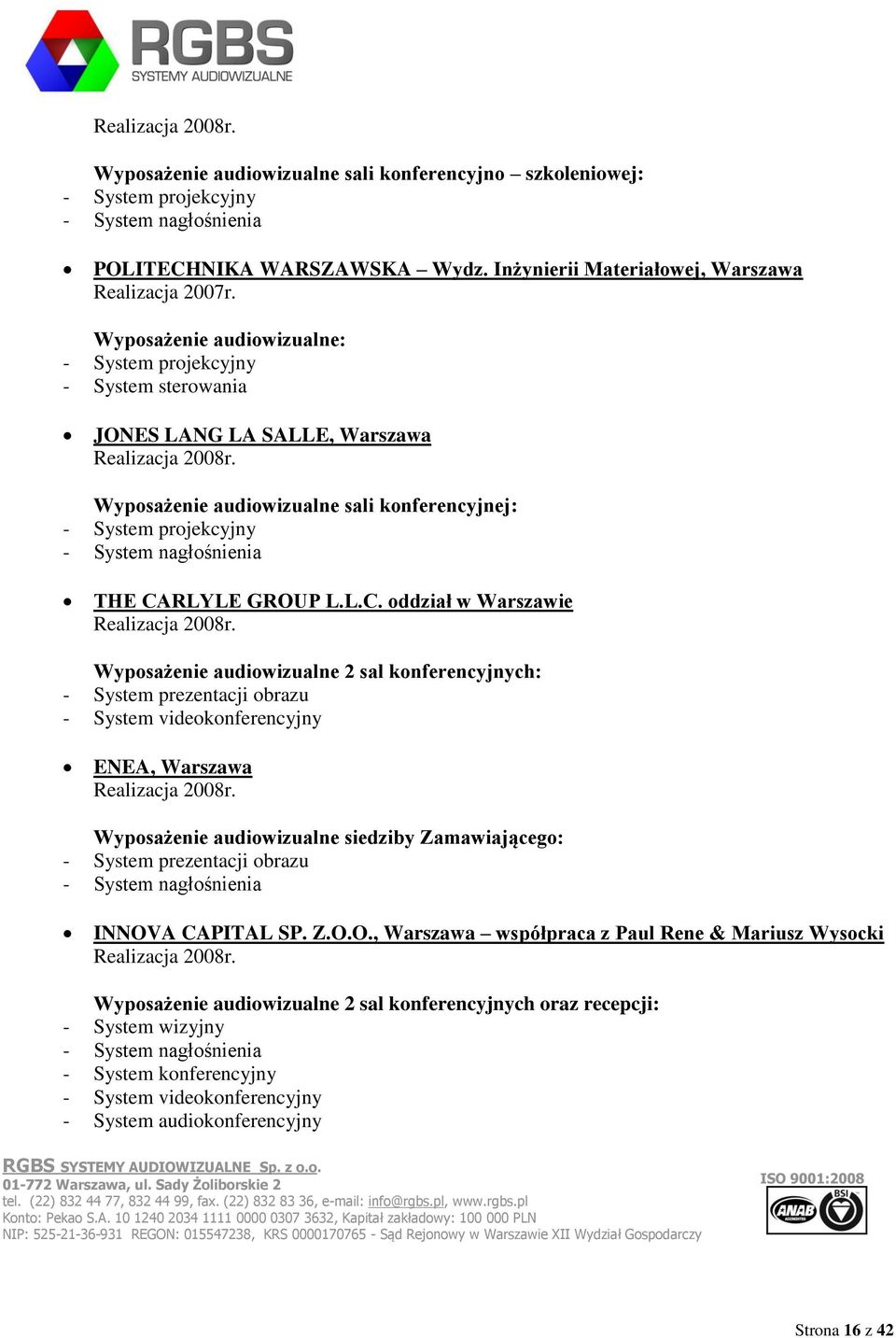 RLYLE GROUP L.L.C. oddział w Warszawie Realizacja 2008r., wartość ok. 100 000 PLN netto Wyposażenie audiowizualne 2 sal konferencyjnych: - System videokonferencyjny ENEA, Warszawa Realizacja 2008r.