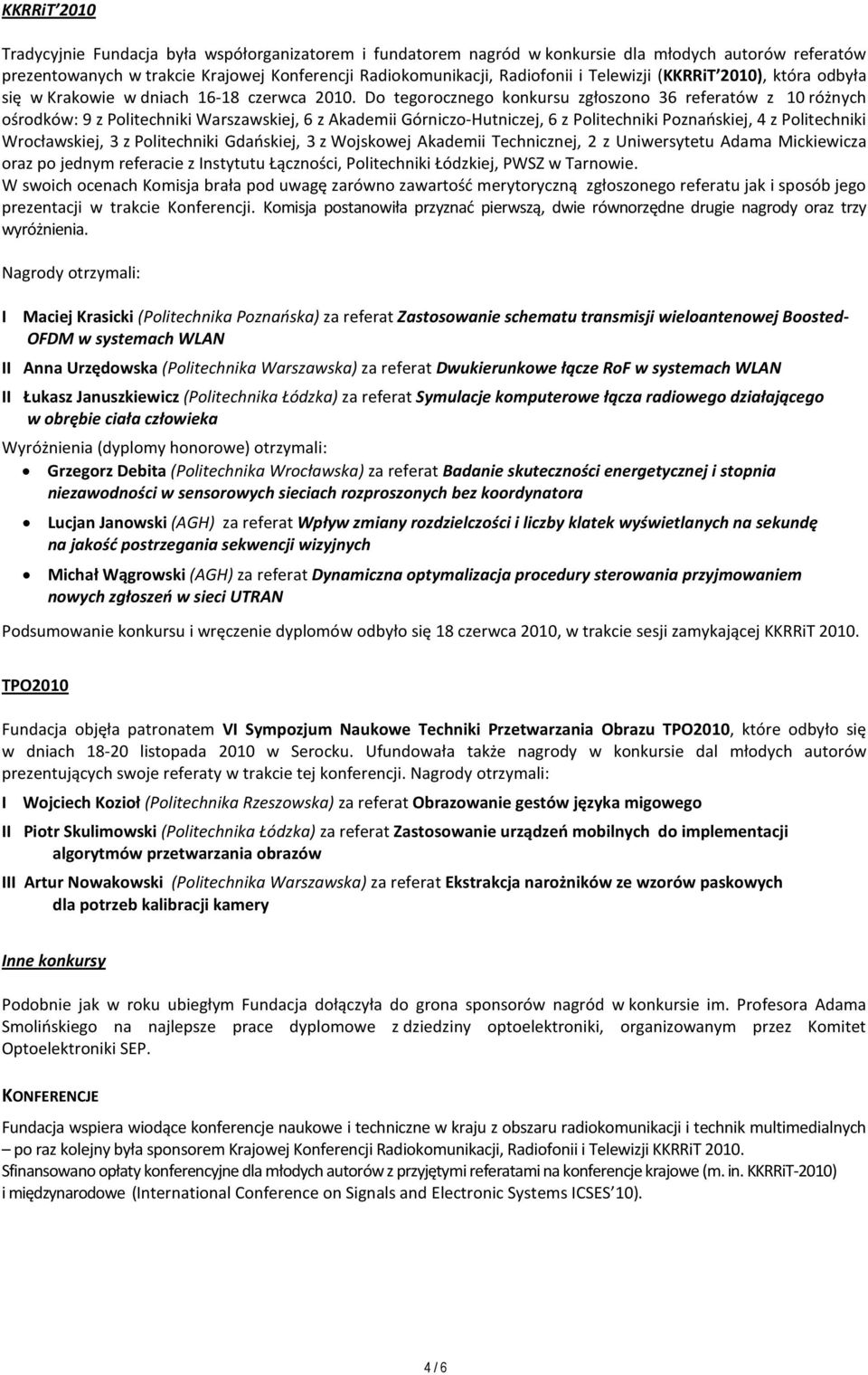 Do tegorocznego konkursu zgłoszono 36 referatów z 10 różnych ośrodków: 9 z Politechniki Warszawskiej, 6 z Akademii Górniczo-Hutniczej, 6 z Politechniki Poznańskiej, 4 z Politechniki Wrocławskiej, 3 z