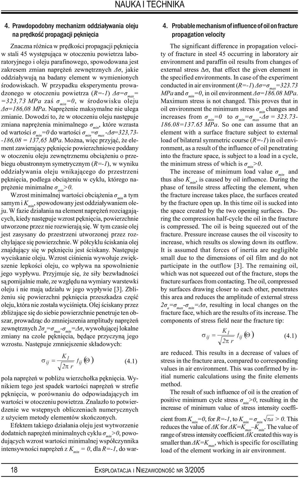W przypadku eksperymentu prowadzonego w otoczeniu powietrza (R=-1) σ=σ max = =323,73 MPa zaś σ min =0, w środowisku oleju σ=186,08 MPa. Naprężenie maksymalne nie ulega zmianie.