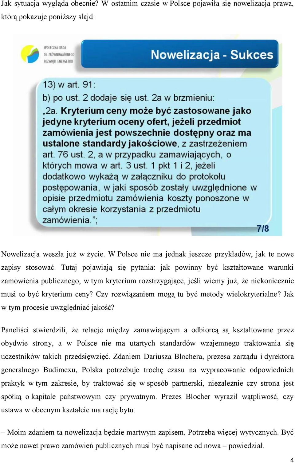 Tutaj pojawiają się pytania: jak powinny być kształtowane warunki zamówienia publicznego, w tym kryterium rozstrzygające, jeśli wiemy już, że niekoniecznie musi to być kryterium ceny?