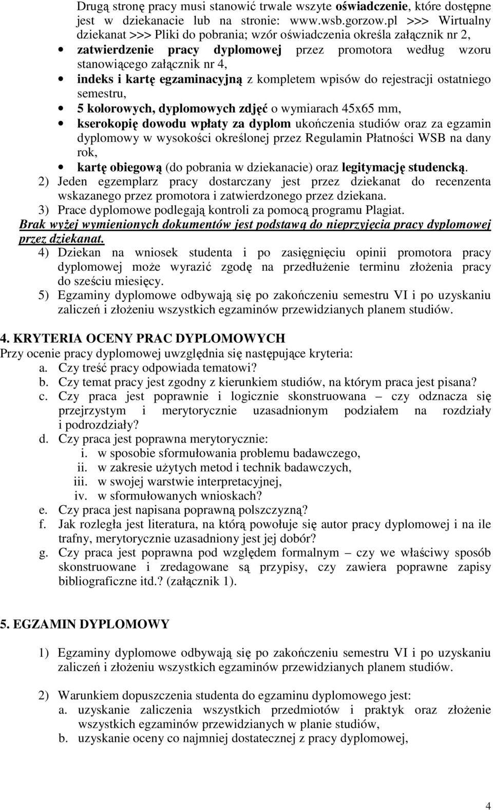 egzaminacyjną z kompletem wpisów do rejestracji ostatniego semestru, 5 kolorowych, dyplomowych zdjęć o wymiarach 45x65 mm, kserokopię dowodu wpłaty za dyplom ukończenia studiów oraz za egzamin