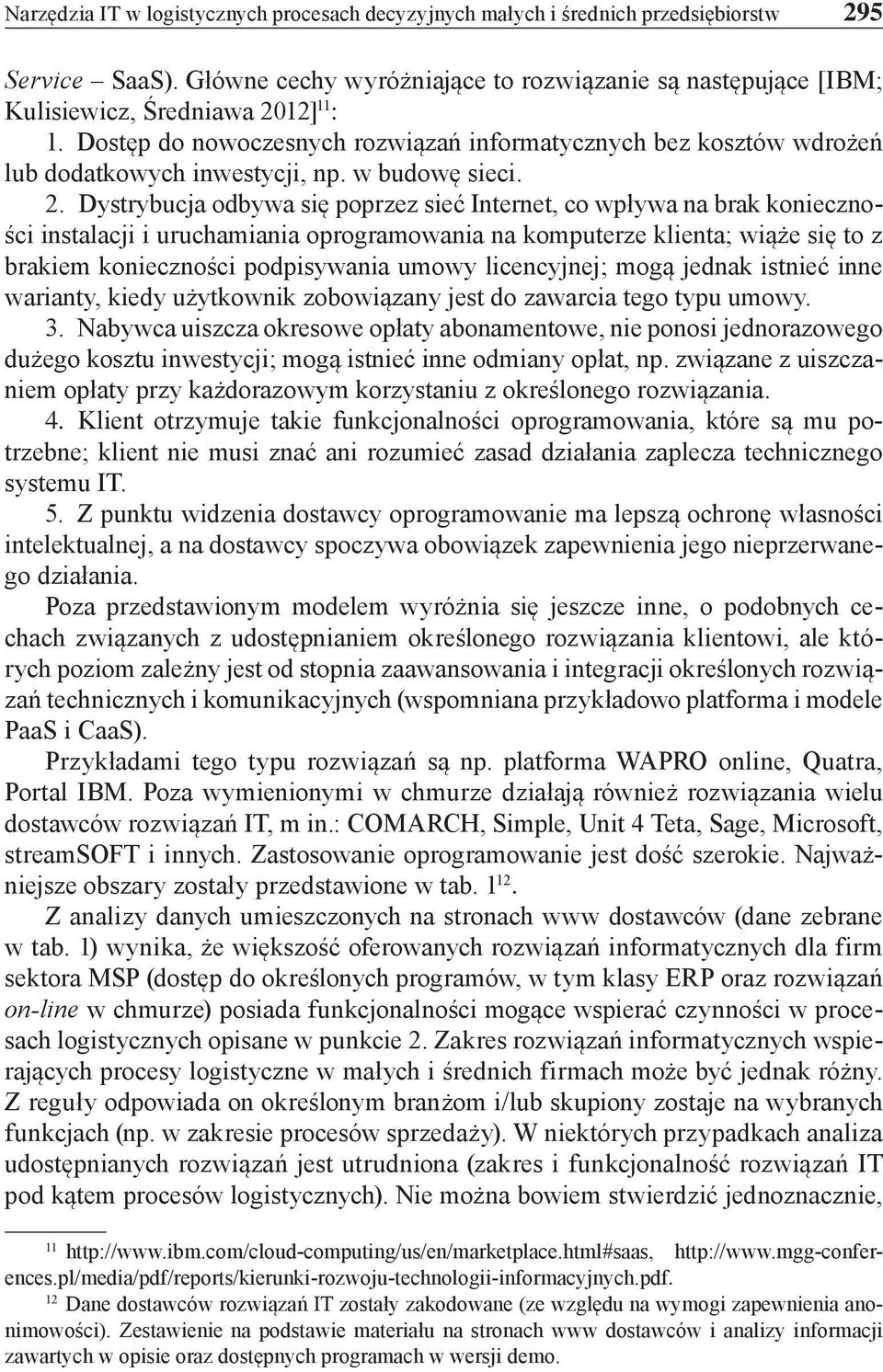 Dystrybucja odbywa się poprzez sieć Internet, co wpływa brak konieczności instalacji i uruchamiania oprogramowania komputerze klienta; wiąże się to z brakiem konieczności podpisywania umowy