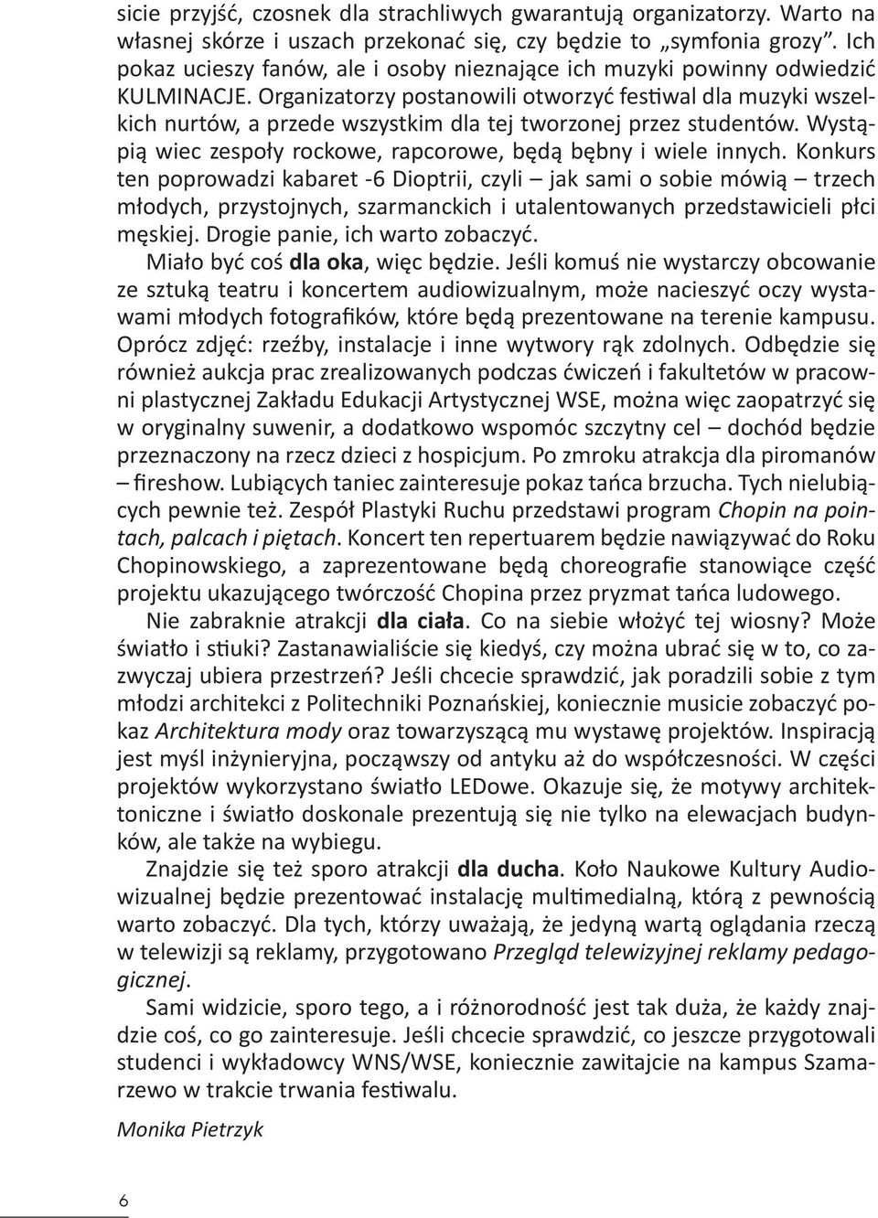 Organizatorzy postanowili otworzyć festiwal dla muzyki wszelkich nurtów, a przede wszystkim dla tej tworzonej przez studentów. Wystąpią wiec zespoły rockowe, rapcorowe, będą bębny i wiele innych.