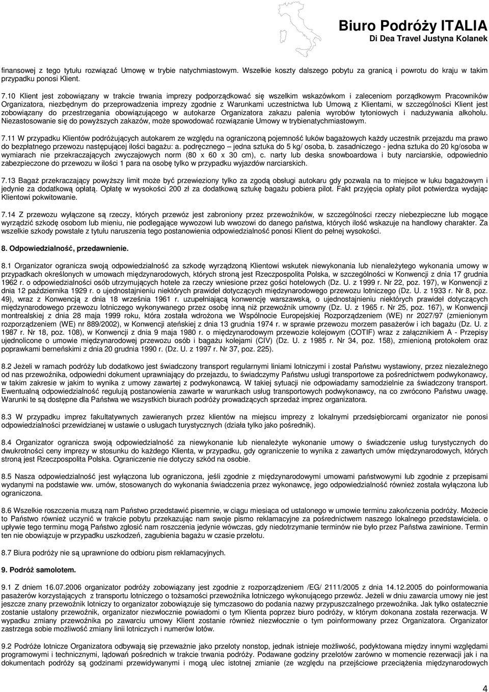 Warunkami uczestnictwa lub Umową z Klientami, w szczególności Klient jest zobowiązany do przestrzegania obowiązującego w autokarze Organizatora zakazu palenia wyrobów tytoniowych i naduŝywania