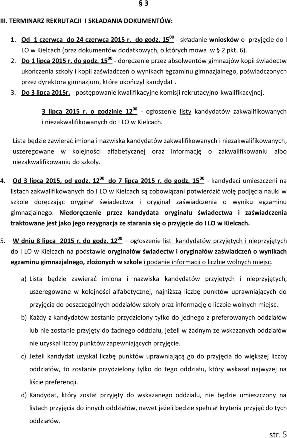 15 00 - doręczenie przez absolwentów gimnazjów kopii świadectw ukończenia szkoły i kopii zaświadczeń o wynikach egzaminu gimnazjalnego, poświadczonych przez dyrektora gimnazjum, które ukończył