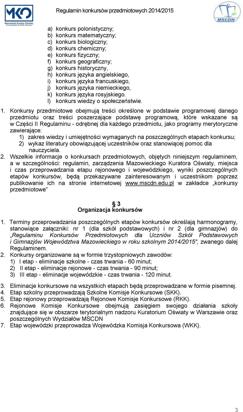 Konkursy przedmiotowe obejmują treści określone w podstawie programowej danego przedmiotu oraz treści poszerzające podstawę programową, które wskazane są w Części II Regulaminu - odrębnej dla każdego