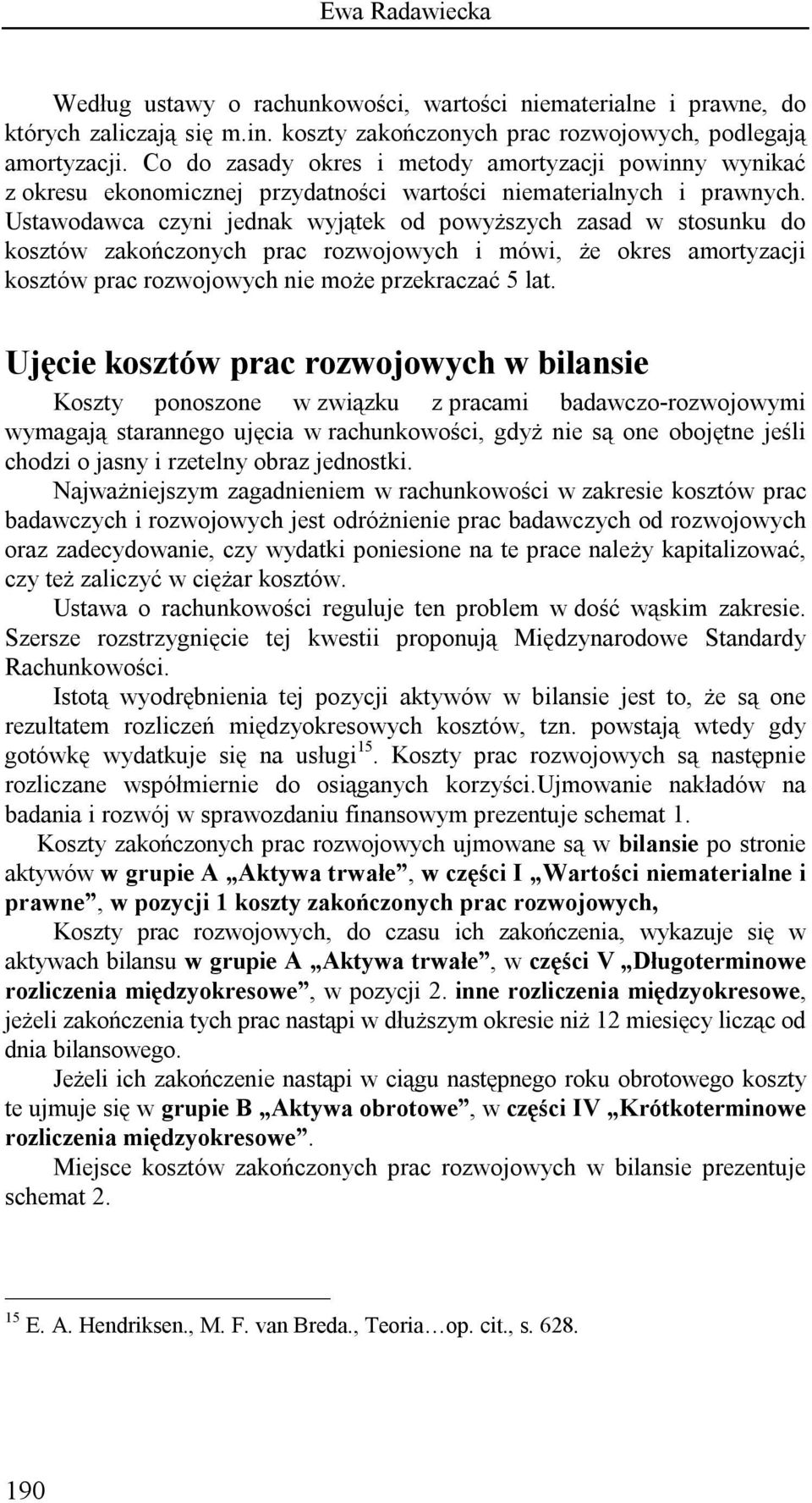 Ustawodawca czyni jednak wyjątek od powyższych zasad w stosunku do kosztów zakończonych prac rozwojowych i mówi, że okres amortyzacji kosztów prac rozwojowych nie może przekraczać 5 lat.